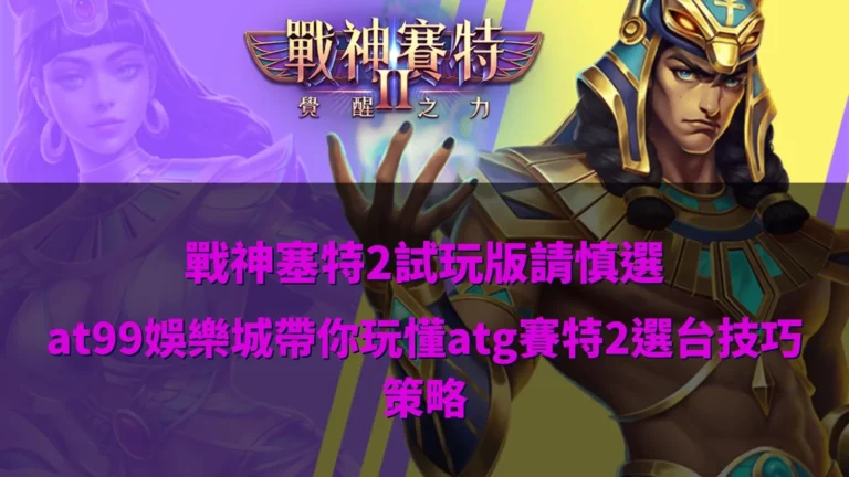 戰神塞特2試玩版遊戲畫面示意,整理atg賽特2選台與玩法重點