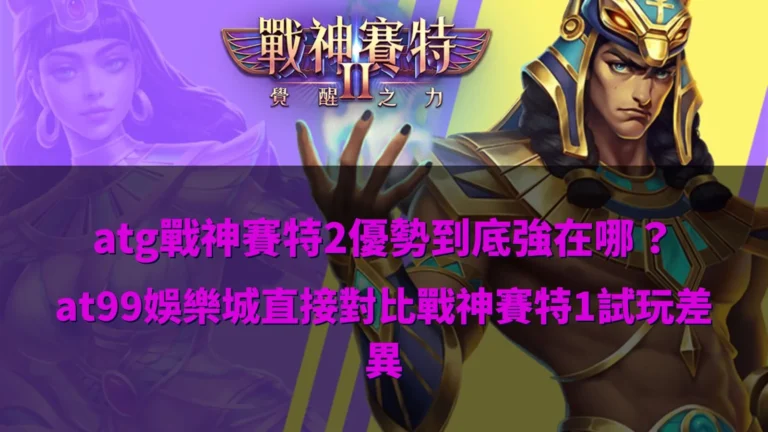 atg戰神賽特2優勢解析,整理與賽特1試玩差異與玩法觀察